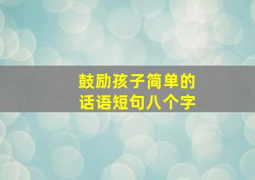 鼓励孩子简单的话语短句八个字