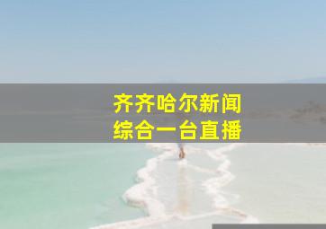 齐齐哈尔新闻综合一台直播