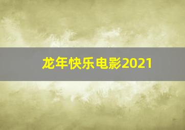 龙年快乐电影2021