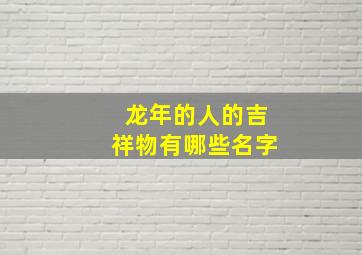 龙年的人的吉祥物有哪些名字