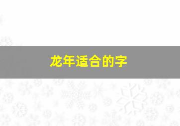 龙年适合的字