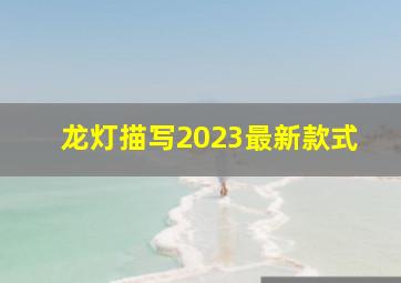 龙灯描写2023最新款式