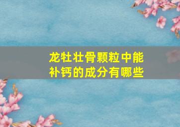 龙牡壮骨颗粒中能补钙的成分有哪些