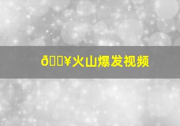 🔥火山爆发视频
